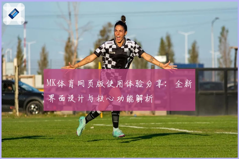 MK体育网页版使用体验分享：全新界面设计与核心功能解析