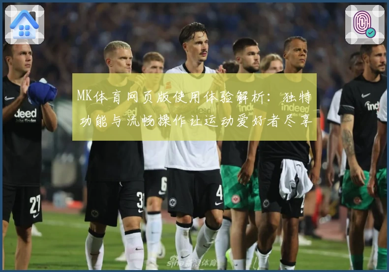 MK体育网页版使用体验解析：独特功能与流畅操作让运动爱好者尽享精彩