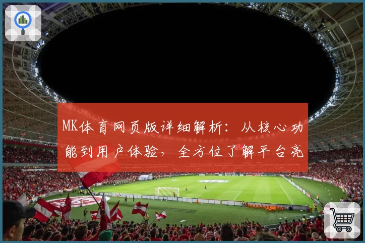 MK体育网页版详细解析：从核心功能到用户体验，全方位了解平台亮点