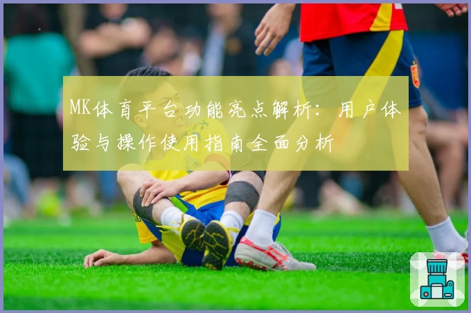 MK体育平台功能亮点解析：用户体验与操作使用指南全面分析