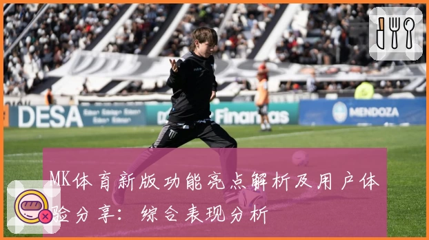 MK体育新版功能亮点解析及用户体验分享：综合表现分析