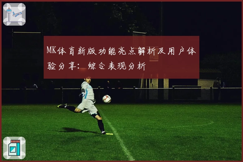 MK体育新版功能亮点解析及用户体验分享：综合表现分析