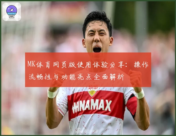 MK体育网页版使用体验分享：操作流畅性与功能亮点全面解析