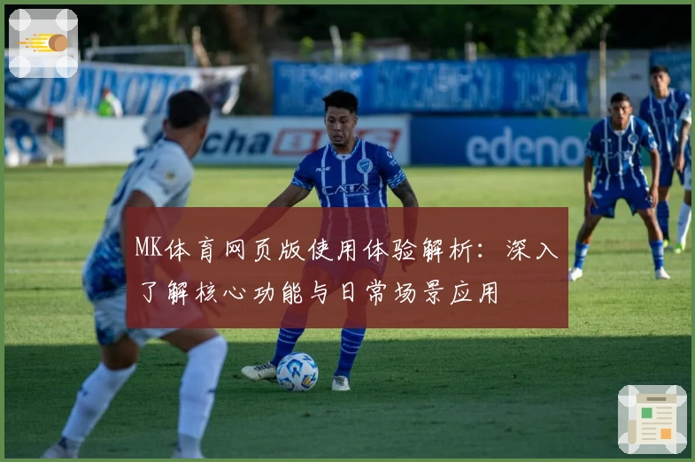 MK体育网页版使用体验解析：深入了解核心功能与日常场景应用