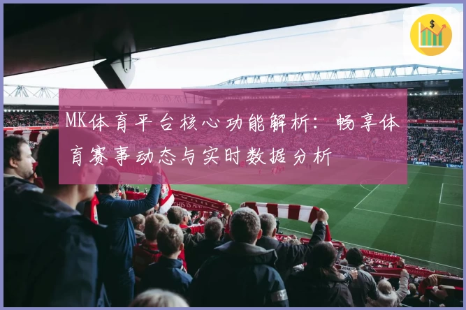 MK体育平台核心功能解析：畅享体育赛事动态与实时数据分析