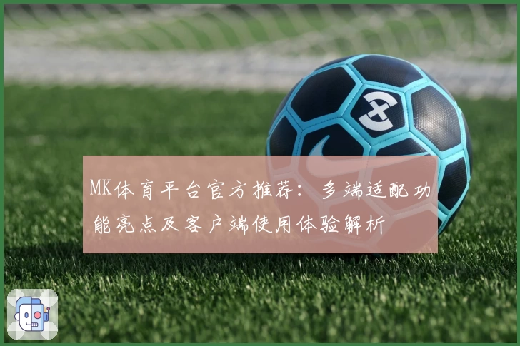 MK体育平台官方推荐：多端适配功能亮点及客户端使用体验解析