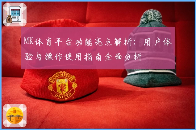 MK体育平台功能亮点解析：用户体验与操作使用指南全面分析
