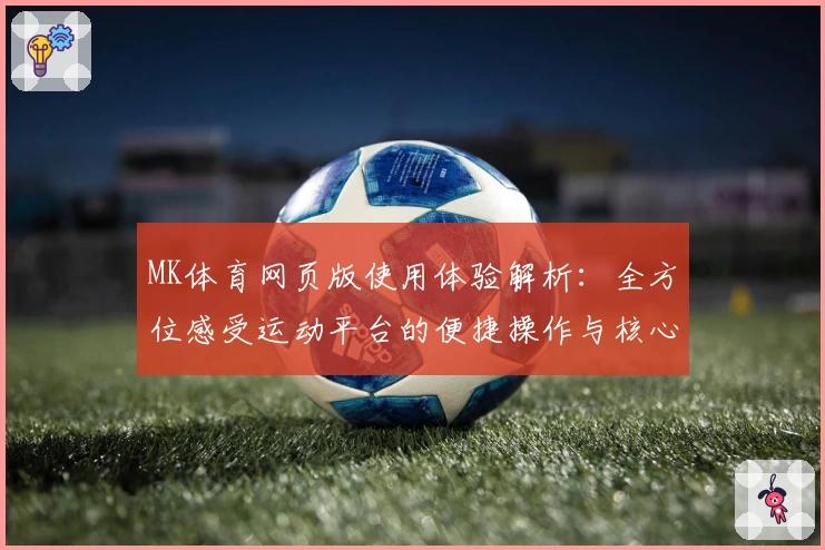 MK体育网页版使用体验解析：全方位感受运动平台的便捷操作与核心功能亮点