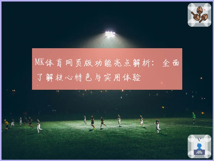 MK体育网页版功能亮点解析：全面了解核心特色与实用体验