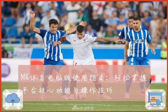 MK体育电脑版使用指南：轻松掌握平台核心功能与操作技巧
