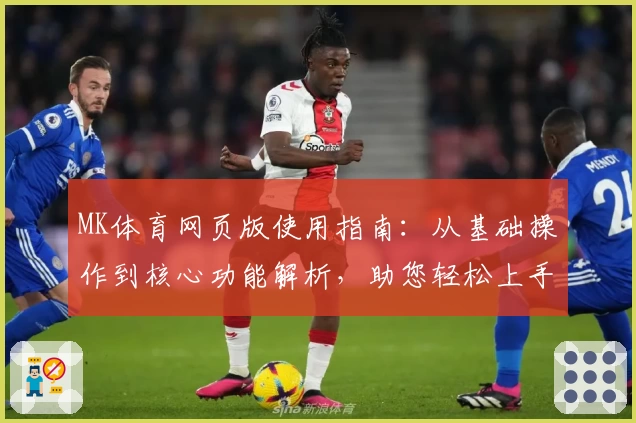 MK体育网页版使用指南：从基础操作到核心功能解析，助您轻松上手体验优质服务