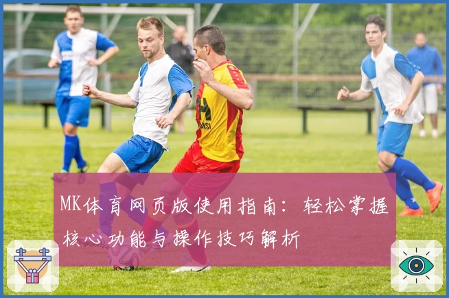 MK体育网页版使用指南：轻松掌握核心功能与操作技巧解析