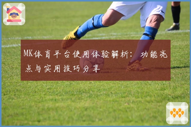 MK体育平台使用体验解析：功能亮点与实用技巧分享