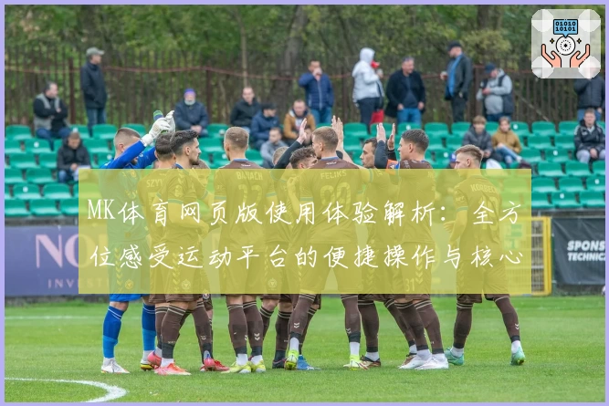 MK体育网页版使用体验解析：全方位感受运动平台的便捷操作与核心功能亮点
