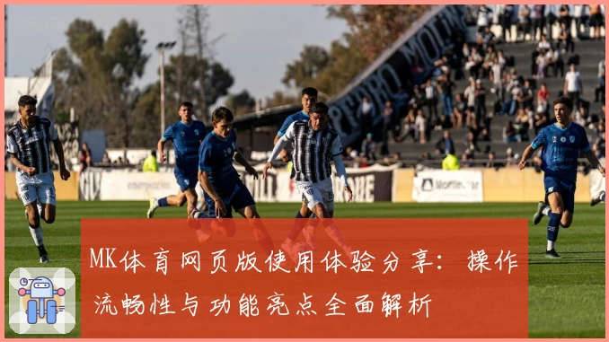 MK体育网页版使用体验分享：操作流畅性与功能亮点全面解析