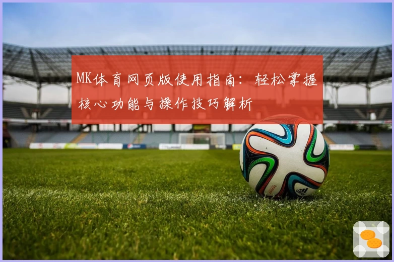 MK体育网页版使用指南：轻松掌握核心功能与操作技巧解析